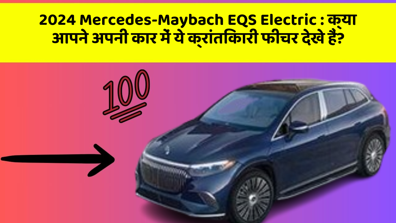 2024 Mercedes-Maybach EQS Electric:क्या आपने अपनी कार में ये क्रांतिकारी फीचर देखे हैं?