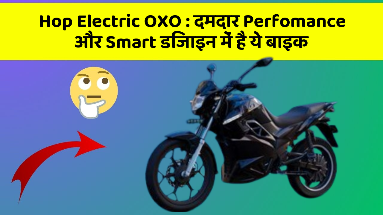 Hop Electric OXO: दमदार Perfomance और Smart डिजाइन में है ये बाइक