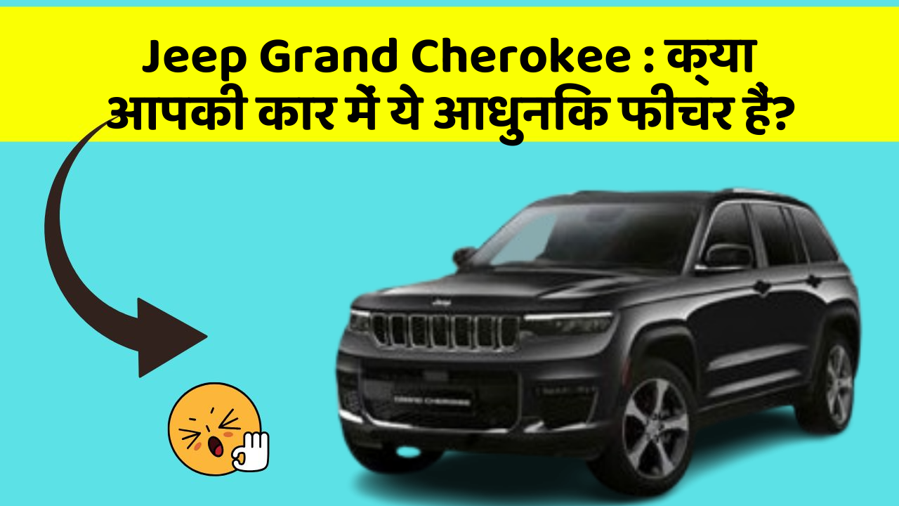 Jeep Grand Cherokee:क्या आपकी कार में ये आधुनिक फीचर हैं?
