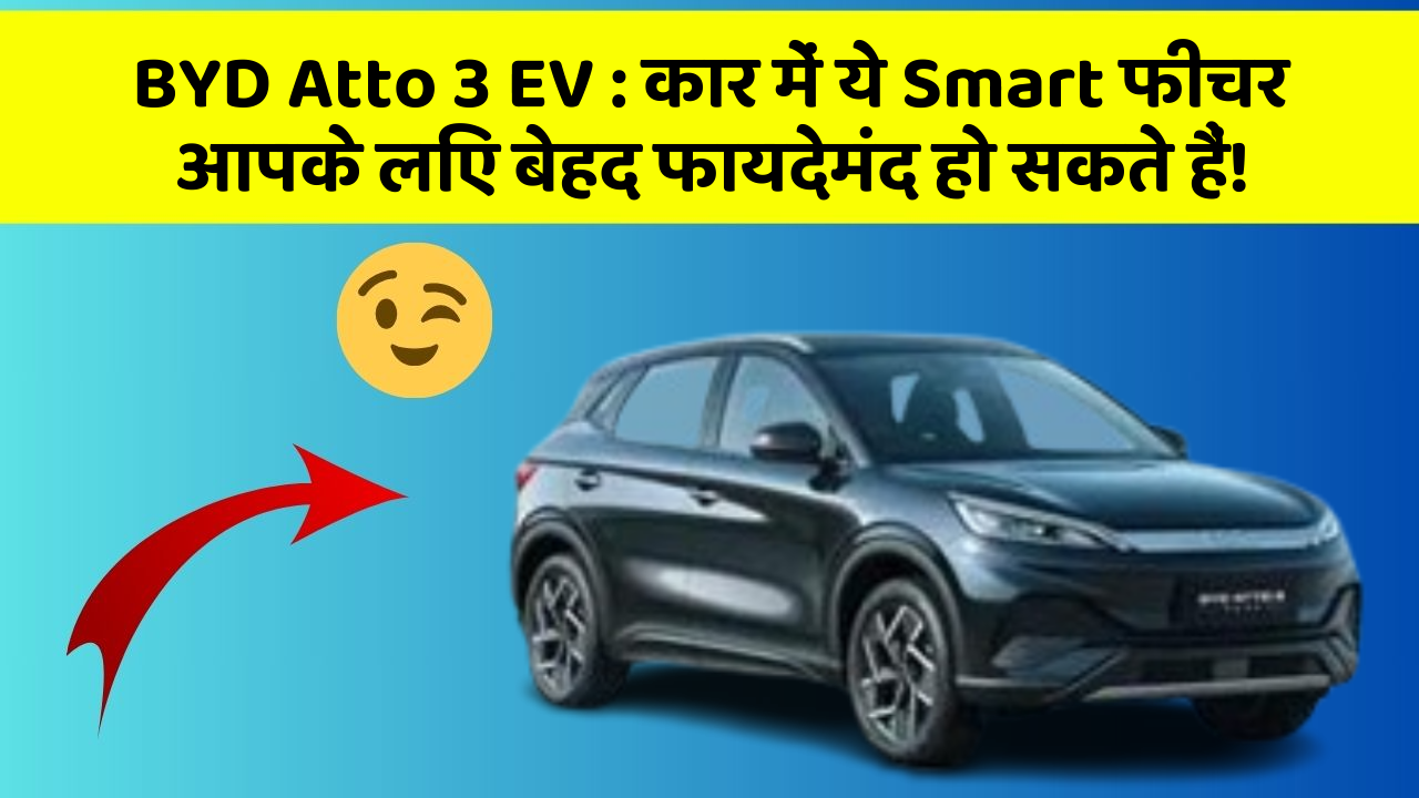 BYD Atto 3 EV:कार में ये Smart फीचर आपके लिए बेहद फायदेमंद हो सकते हैं!