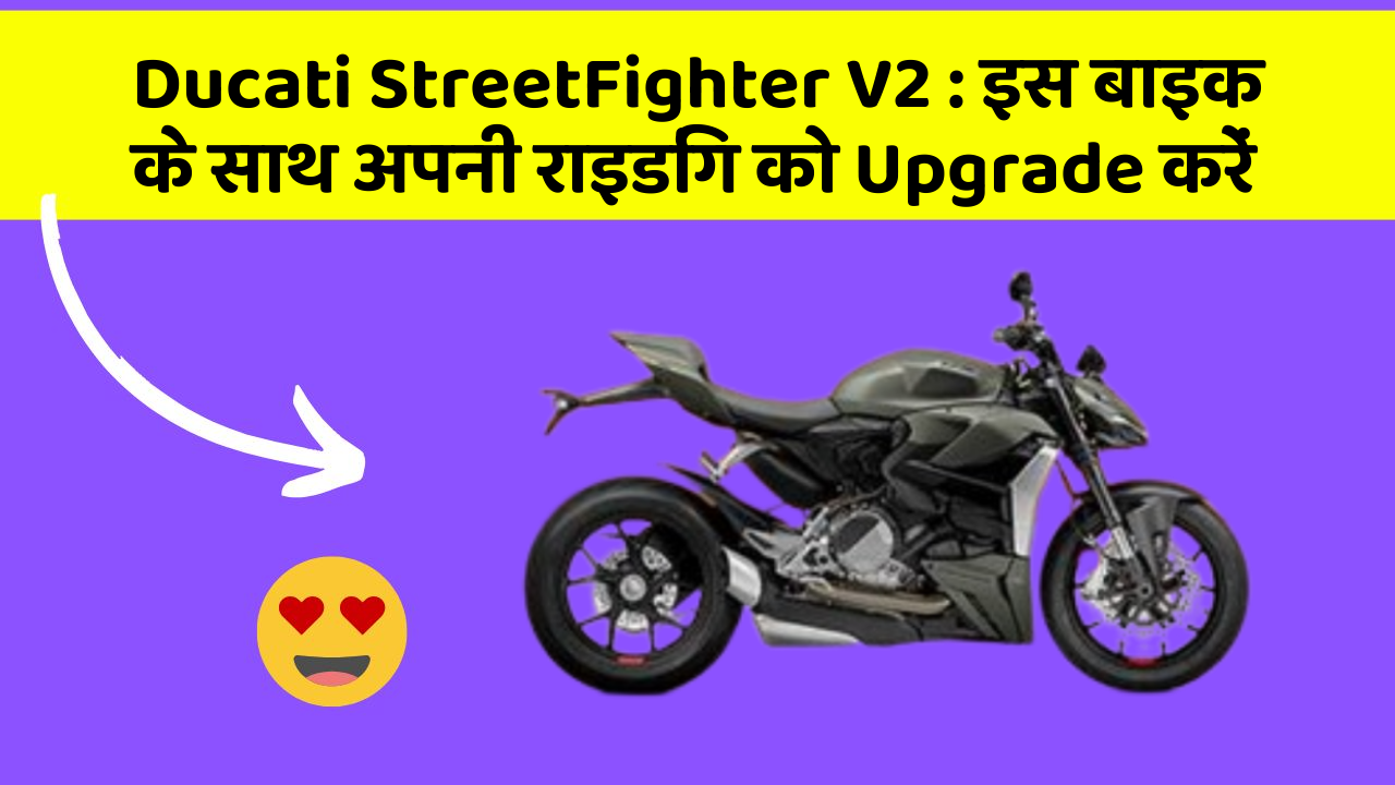 Ducati StreetFighter V2 : इस बाइक के साथ अपनी राइडिंग को Upgrade करें