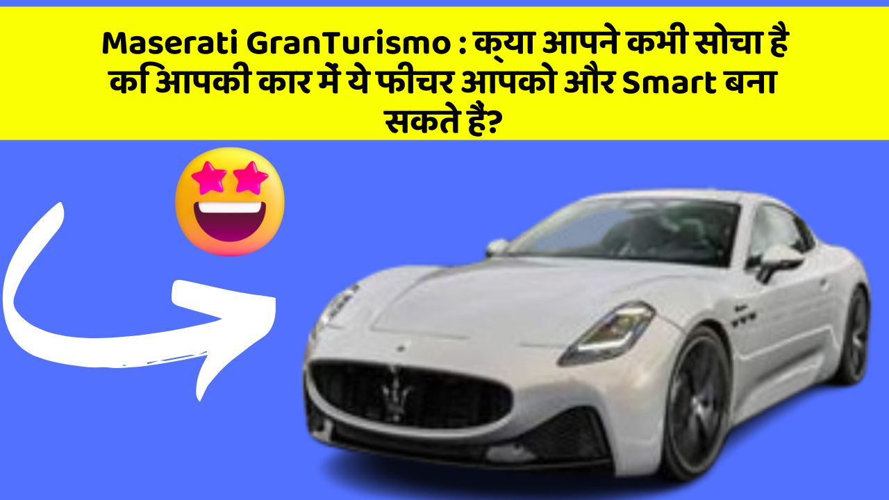 Maserati GranTurismo: क्या आपने कभी सोचा है कि आपकी कार में ये फीचर आपको और Smart बना सकते हैं?