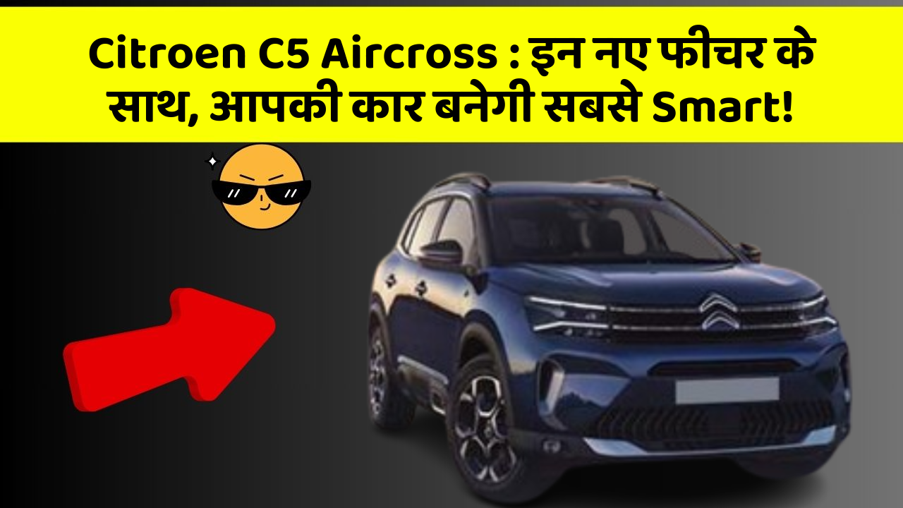 Citroen C5 Aircross: इन नए फीचर के साथ, आपकी कार बनेगी सबसे Smart!