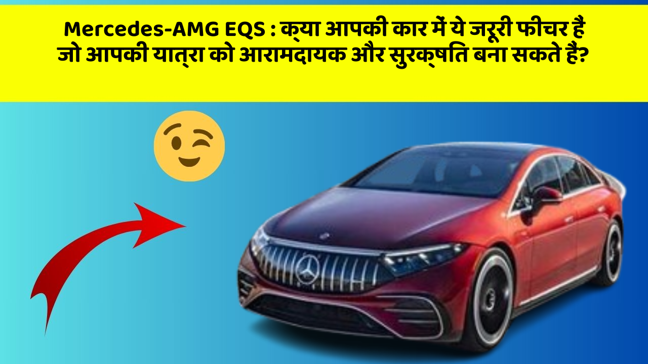 Mercedes-AMG EQS : क्या आपकी कार में ये जरूरी फीचर हैं जो आपकी यात्रा को आरामदायक और सुरक्षित बना सकते हैं?