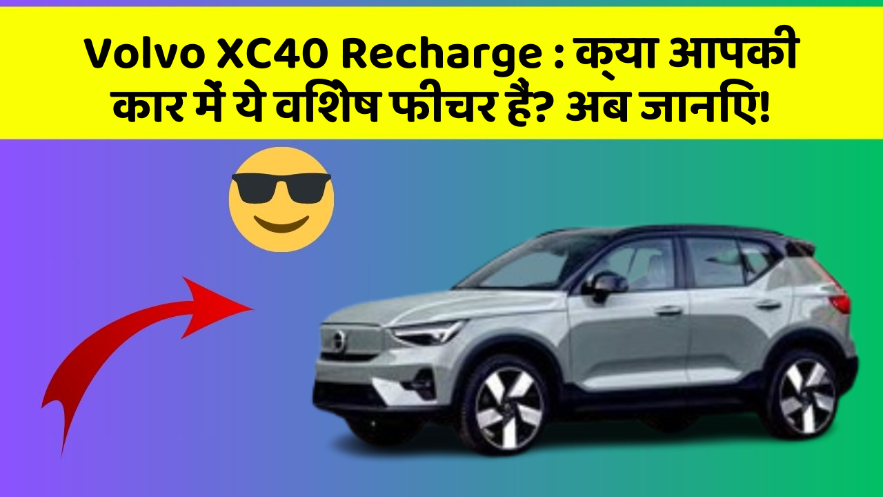 Volvo XC40 Recharge: क्या आपकी कार में ये विशेष फीचर हैं? अब जानिए!