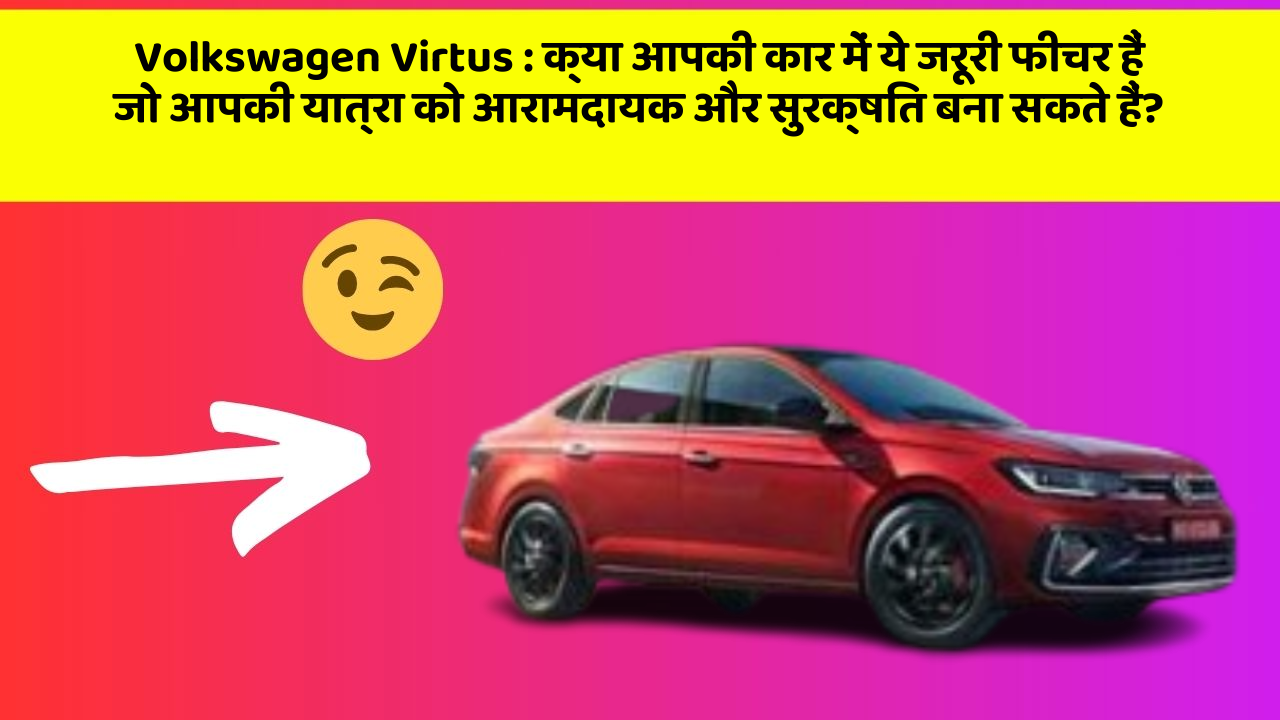 Volkswagen Virtus:क्या आपकी कार में ये जरूरी फीचर हैं जो आपकी यात्रा को आरामदायक और सुरक्षित बना सकते हैं?