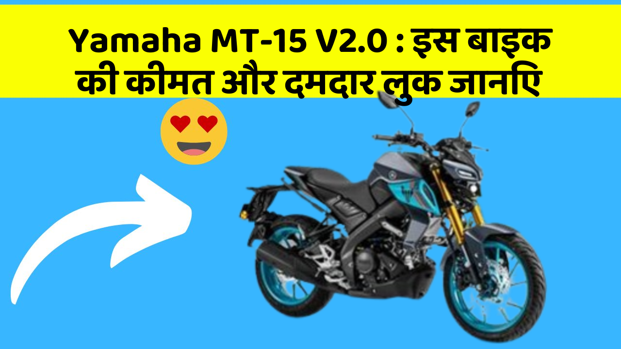 Yamaha MT-15 V2.0: इस बाइक की कीमत और दमदार लुक जानिए