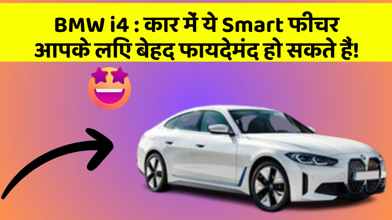 BMW i4: कार में ये Smart फीचर आपके लिए बेहद फायदेमंद हो सकते हैं!