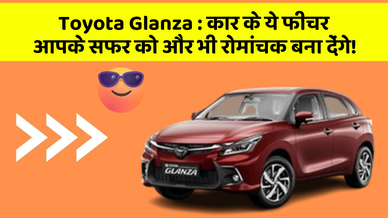 Toyota Glanza:कार के ये फीचर आपके सफर को और भी रोमांचक बना देंगे!