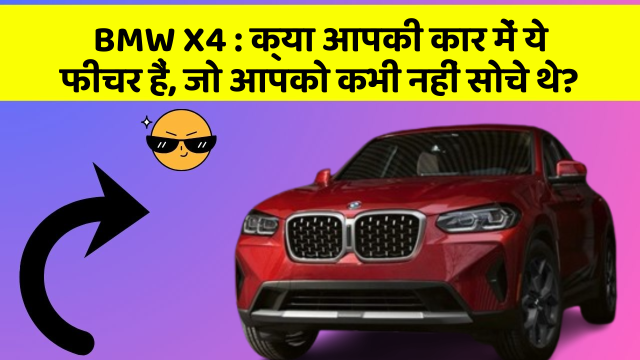 BMW X4 : क्या आपकी कार में ये फीचर हैं, जो आपको कभी नहीं सोचे थे?
