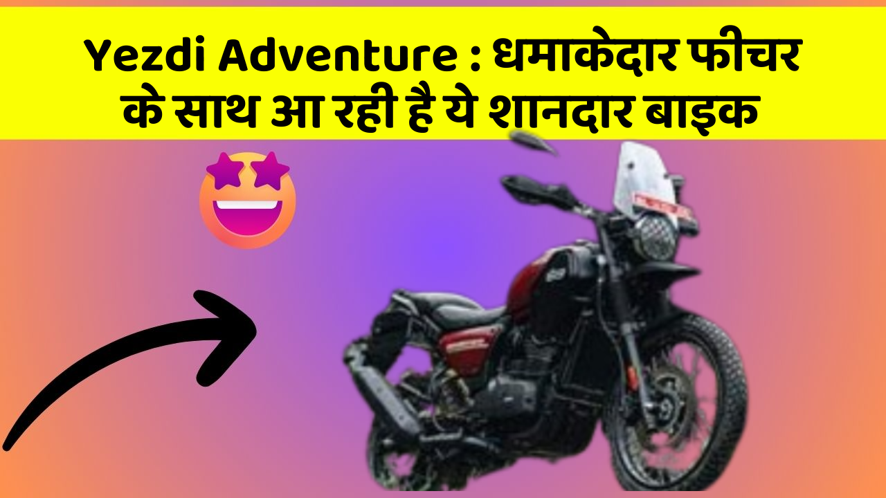 Yezdi Adventure : धमाकेदार फीचर के साथ आ रही है ये शानदार बाइक