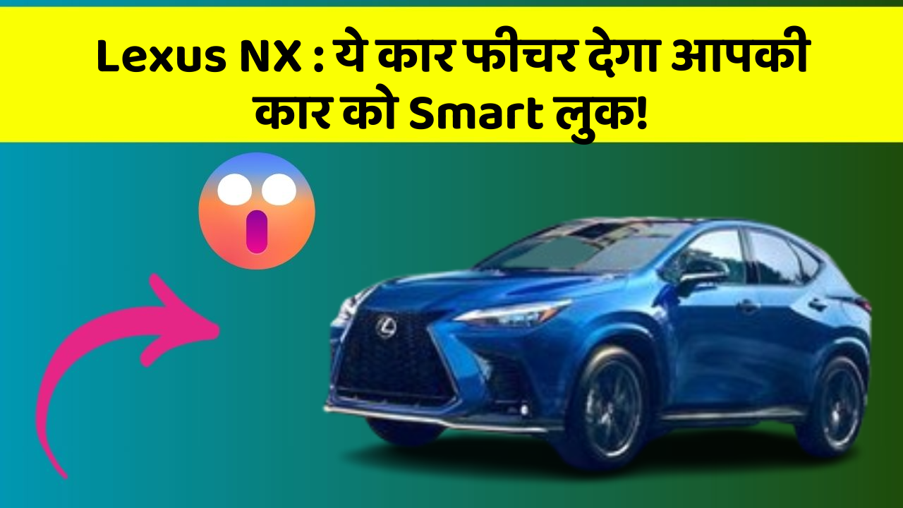 Lexus NX: ये कार फीचर देगा आपकी कार को Smart लुक!