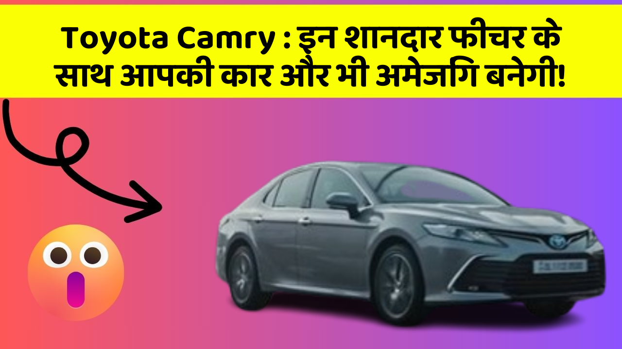 Toyota Camry : इन शानदार फीचर के साथ आपकी कार और भी अमेजिंग बनेगी!