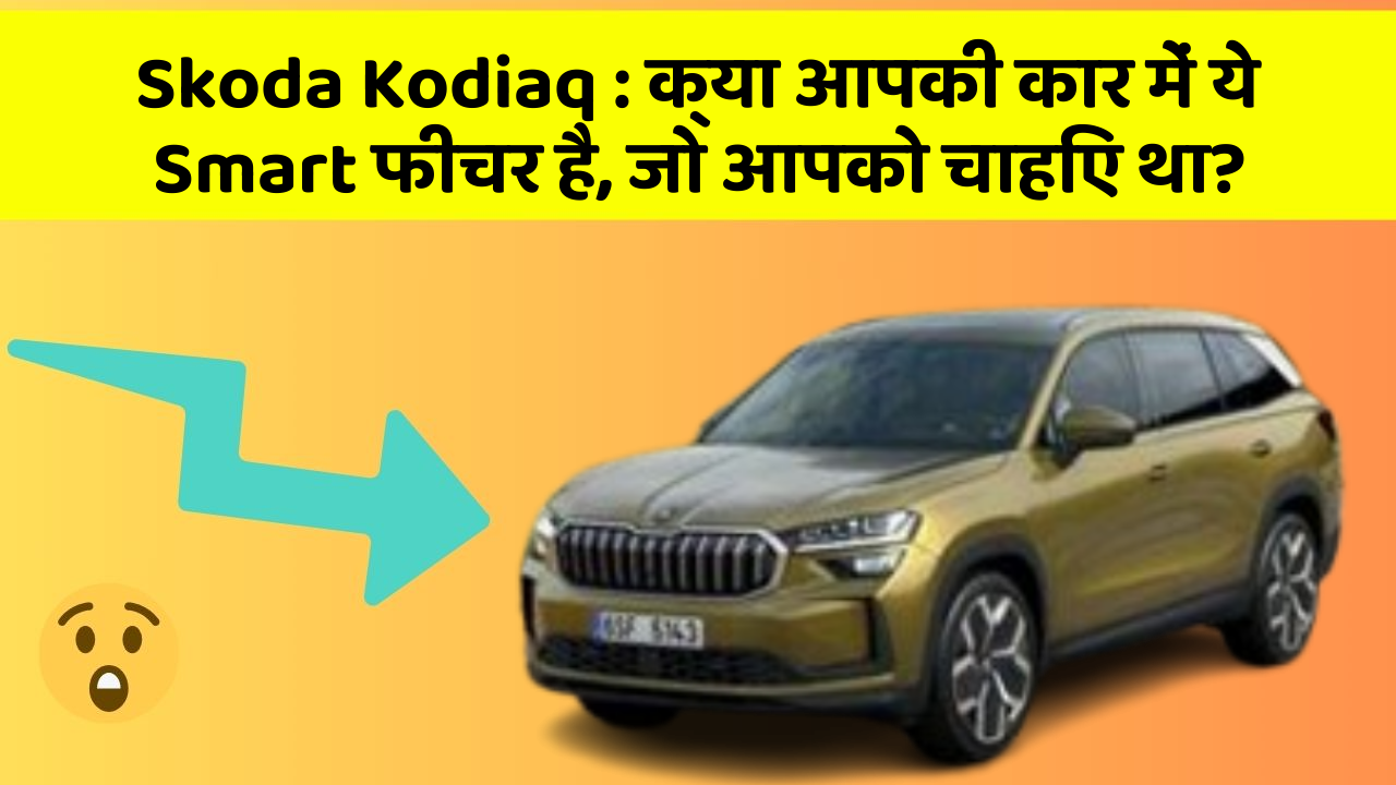 Skoda Kodiaq : क्या आपकी कार में ये Smart फीचर है, जो आपको चाहिए था?