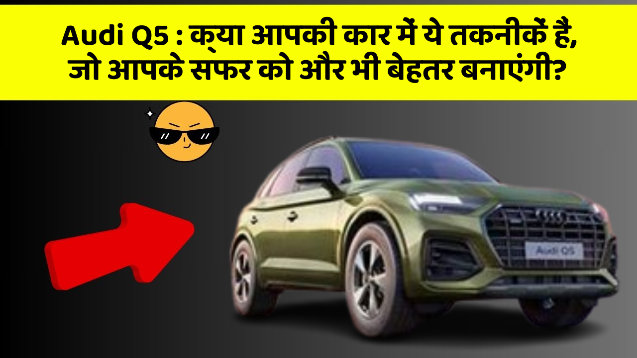Audi Q5: क्या आपकी कार में ये तकनीकें हैं, जो आपके सफर को और भी बेहतर बनाएंगी?