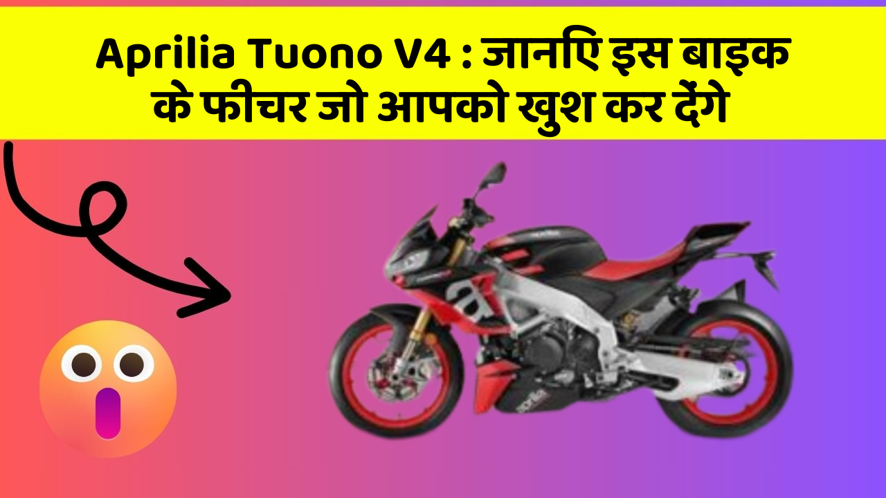 Aprilia Tuono V4: जानिए इस बाइक के फीचर जो आपको खुश कर देंगे