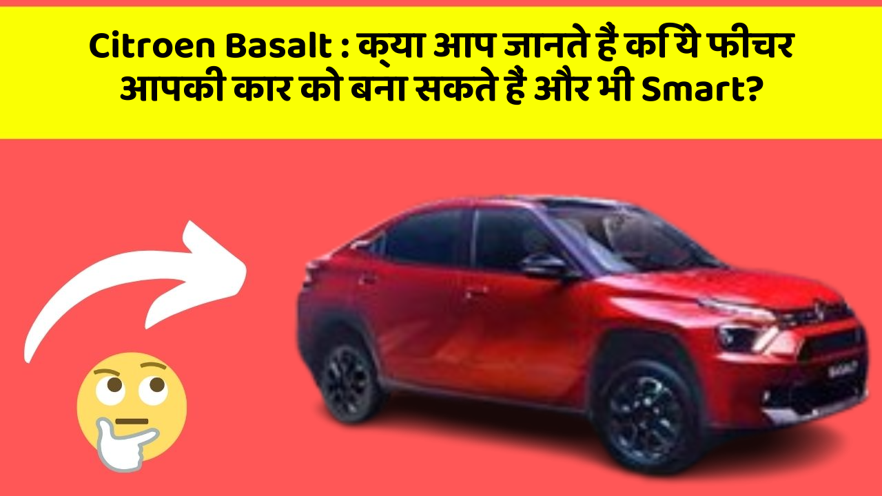 Citroen Basalt : क्या आप जानते हैं कि ये फीचर आपकी कार को बना सकते हैं और भी Smart?