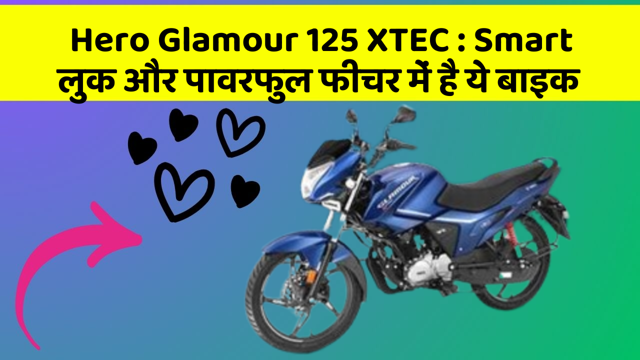 Hero Glamour 125 XTEC : Smart लुक और पावरफुल फीचर में है ये बाइक