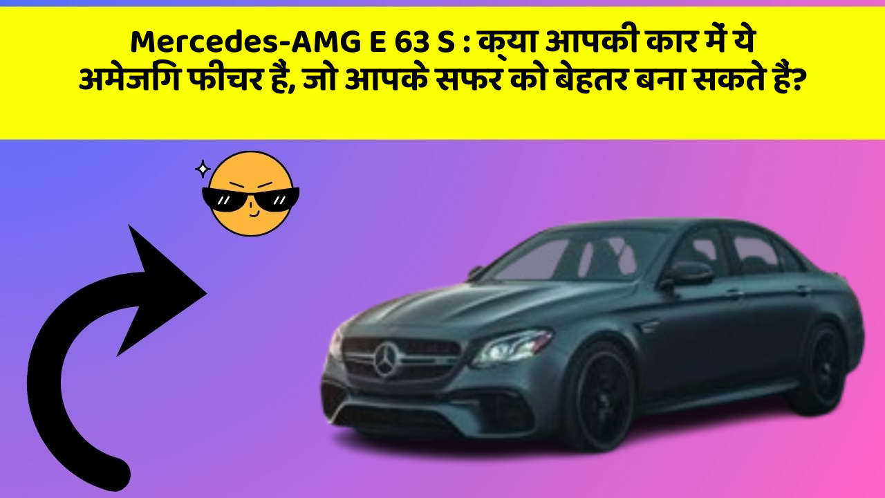 Mercedes-AMG E 63 S:क्या आपकी कार में ये अमेजिंग फीचर हैं, जो आपके सफर को बेहतर बना सकते हैं?