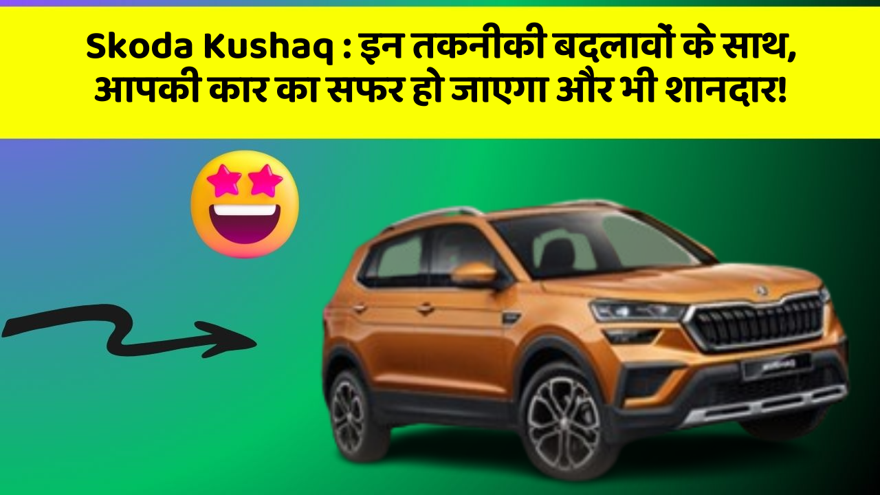 Skoda Kushaq: इन तकनीकी बदलावों के साथ, आपकी कार का सफर हो जाएगा और भी शानदार!