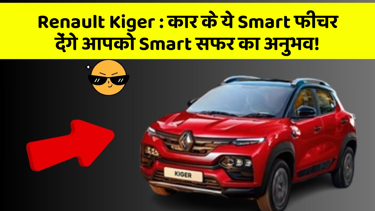 Renault Kiger:कार के ये Smart फीचर देंगे आपको Smart सफर का अनुभव!