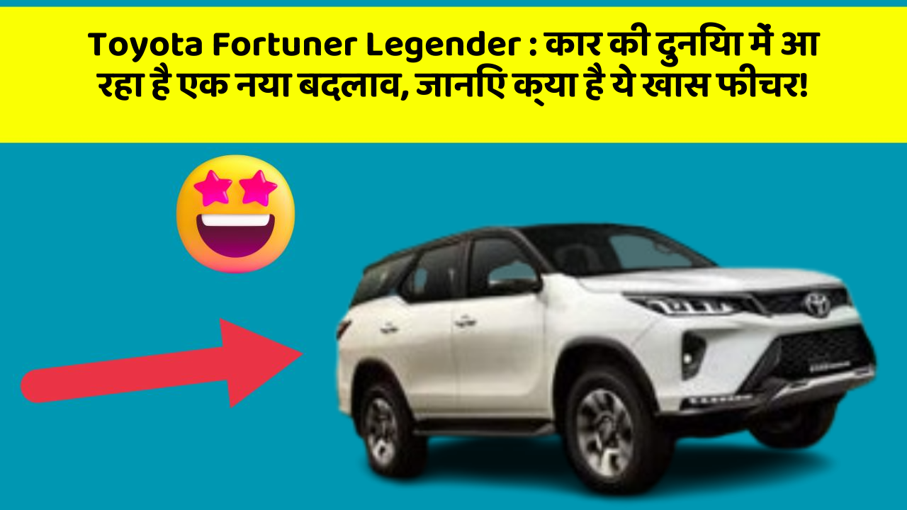 Toyota Fortuner Legender: कार की दुनिया में आ रहा है एक नया बदलाव, जानिए क्या है ये खास फीचर!