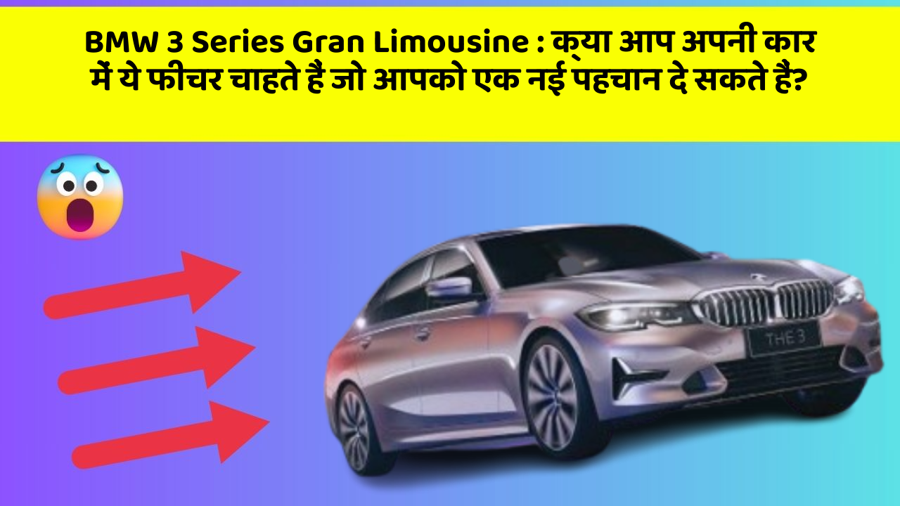 BMW 3 Series Gran Limousine: क्या आप अपनी कार में ये फीचर चाहते हैं जो आपको एक नई पहचान दे सकते हैं?
