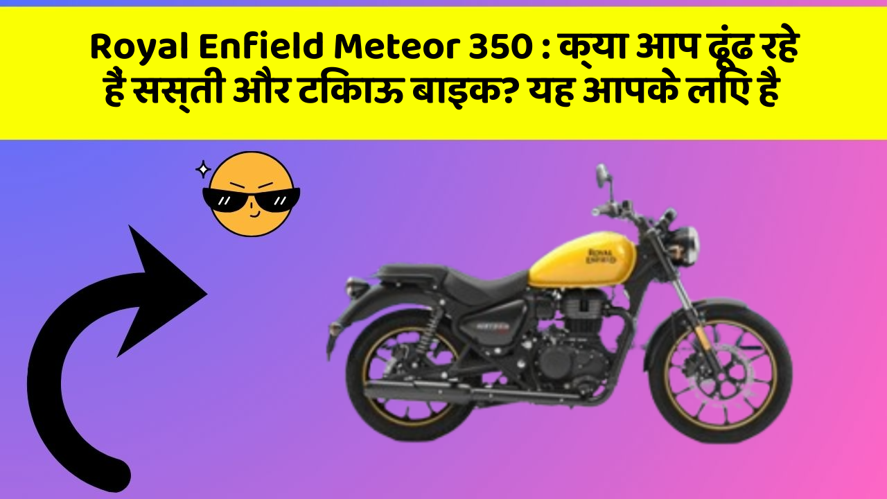 Royal Enfield Meteor 350 : क्या आप ढूंढ रहे हैं सस्ती और टिकाऊ बाइक? यह आपके लिए है