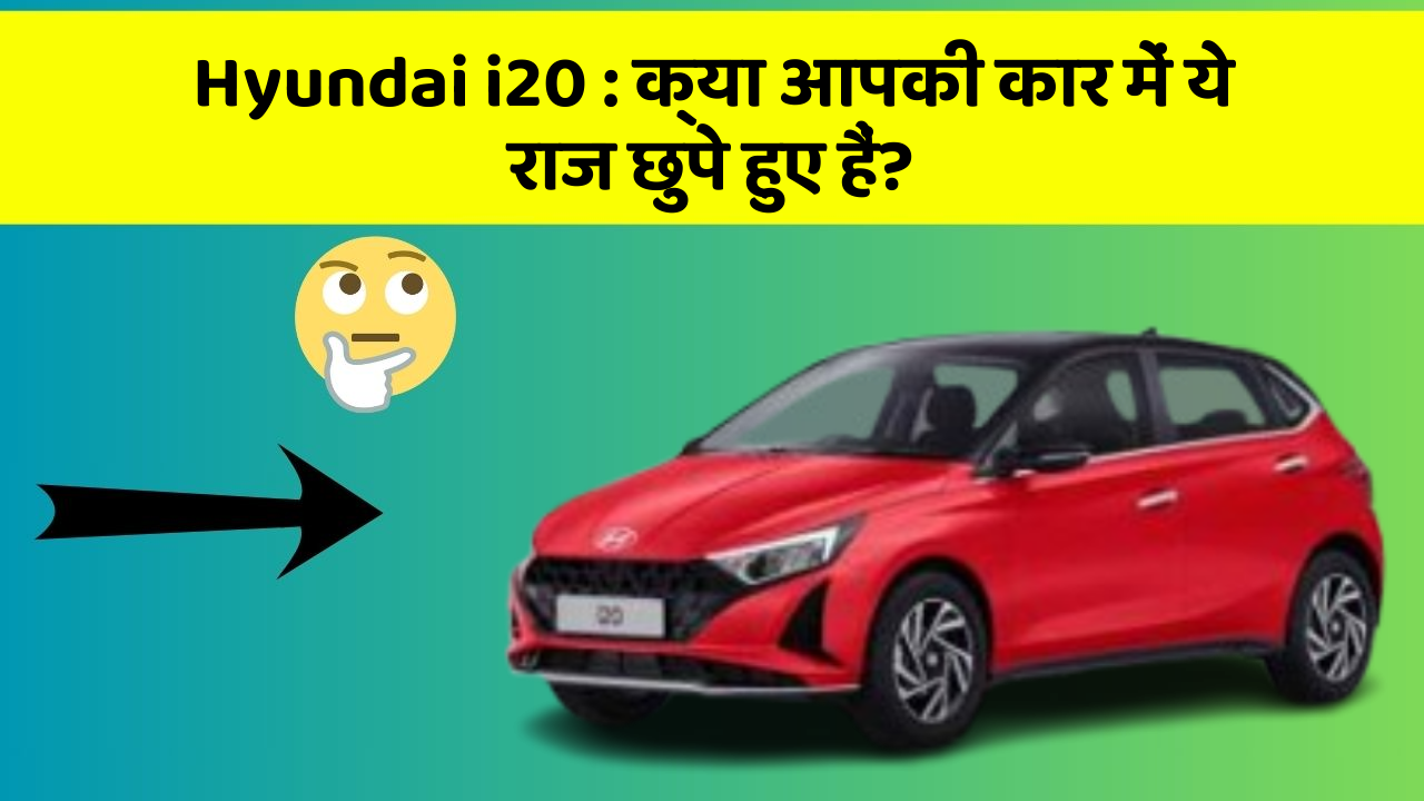 Hyundai i20: क्या आपकी कार में ये राज छुपे हुए हैं?