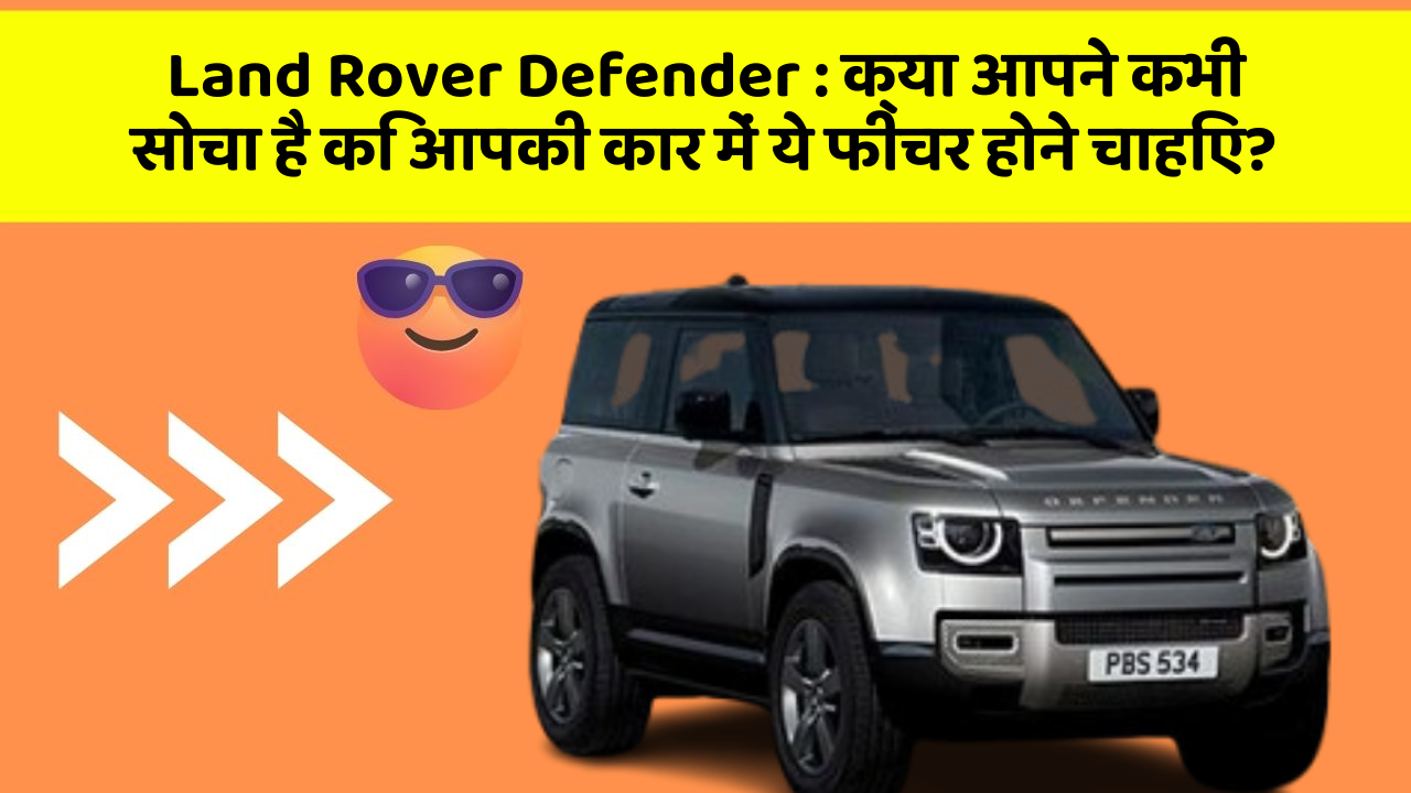 Land Rover Defender: क्या आपने कभी सोचा है कि आपकी कार में ये फीचर होने चाहिए?