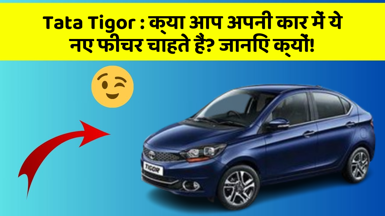 Tata Tigor: क्या आप अपनी कार में ये नए फीचर चाहते हैं? जानिए क्यों!