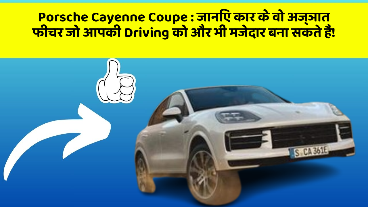 Porsche Cayenne Coupe: जानिए कार के वो अज्ञात फीचर जो आपकी Driving को और भी मजेदार बना सकते हैं!