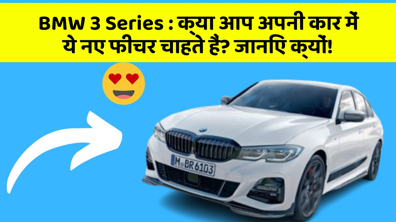 BMW 3 Series:क्या आप अपनी कार में ये नए फीचर चाहते हैं? जानिए क्यों!
