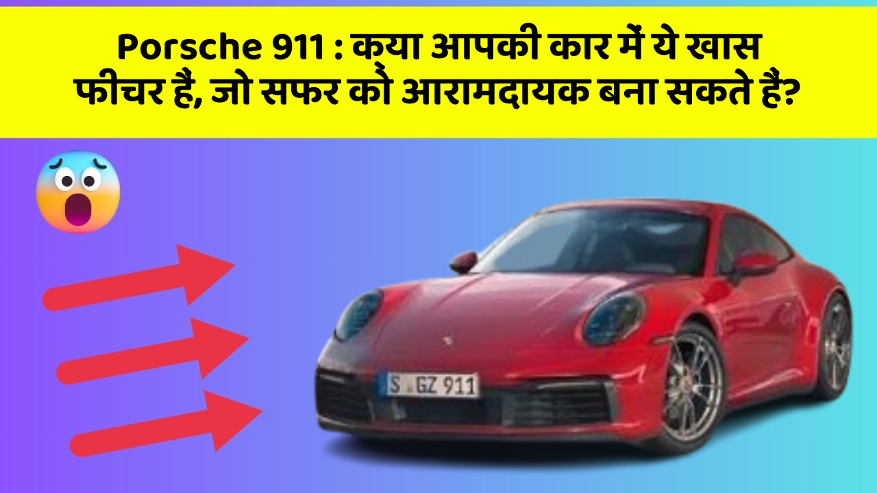 Porsche 911 : क्या आपकी कार में ये खास फीचर हैं, जो सफर को आरामदायक बना सकते हैं?