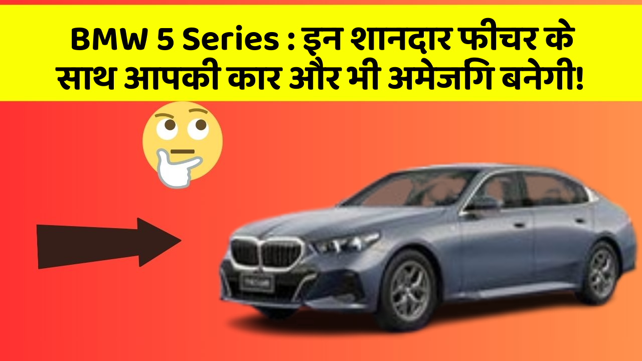 BMW 5 Series: इन शानदार फीचर के साथ आपकी कार और भी अमेजिंग बनेगी!