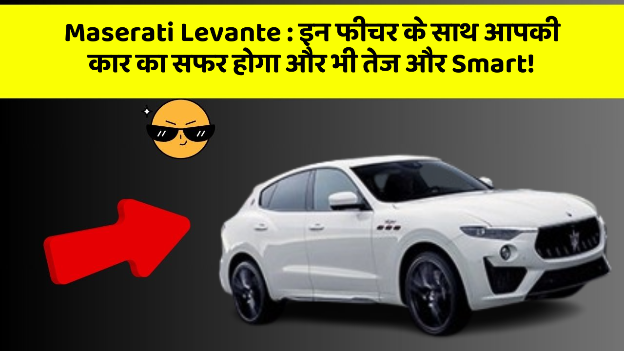Maserati Levante: इन फीचर के साथ आपकी कार का सफर होगा और भी तेज और Smart!
