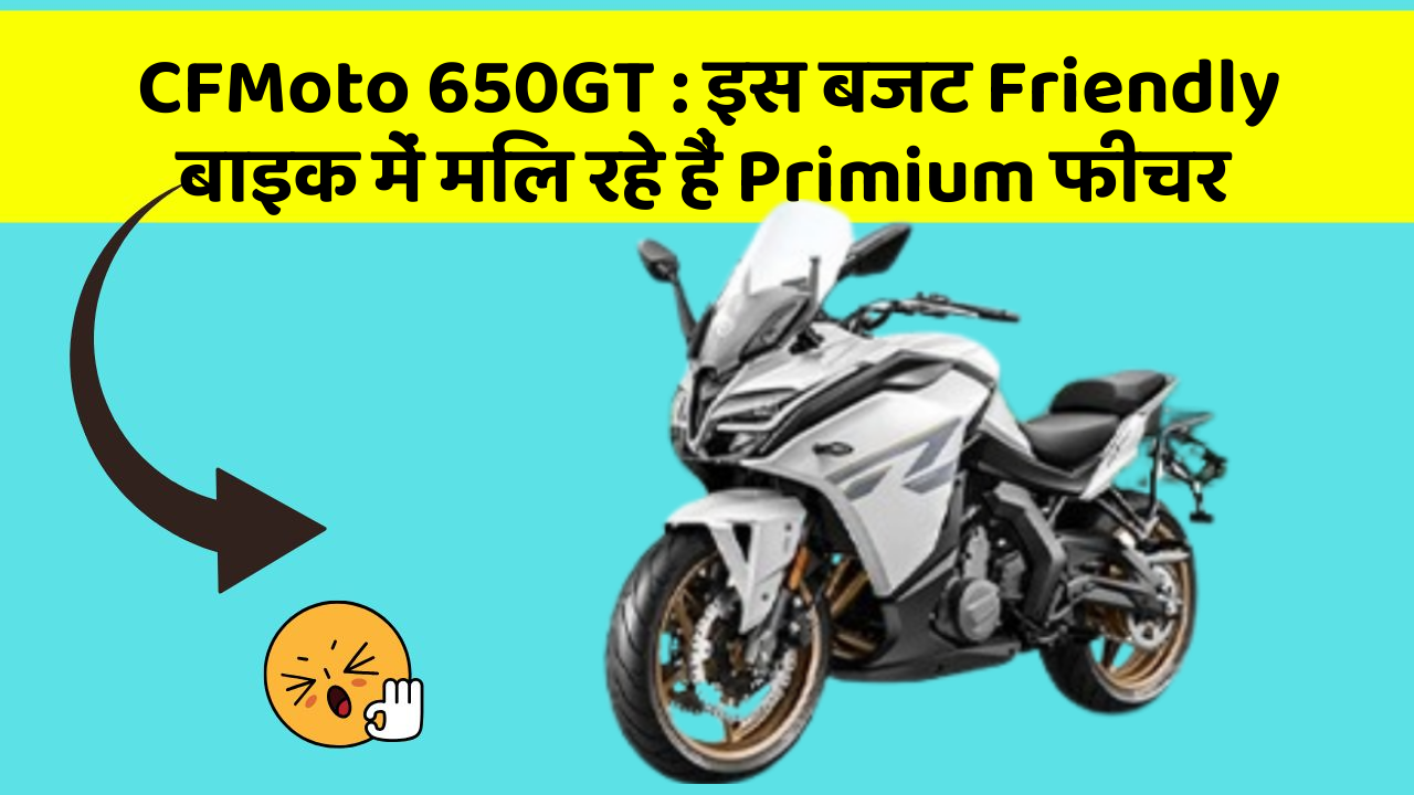 CFMoto 650GT: इस बजट Friendly बाइक में मिल रहे हैं Primium फीचर
