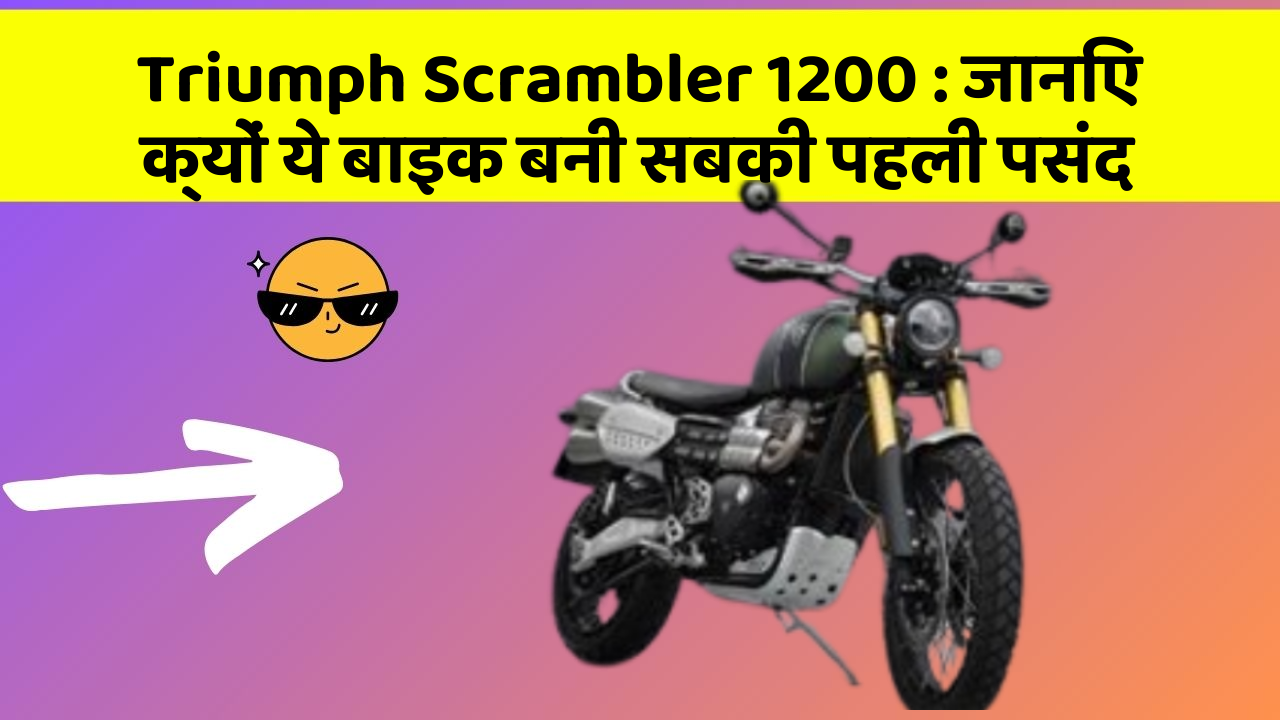 Triumph Scrambler 1200: जानिए क्यों ये बाइक बनी सबकी पहली पसंद