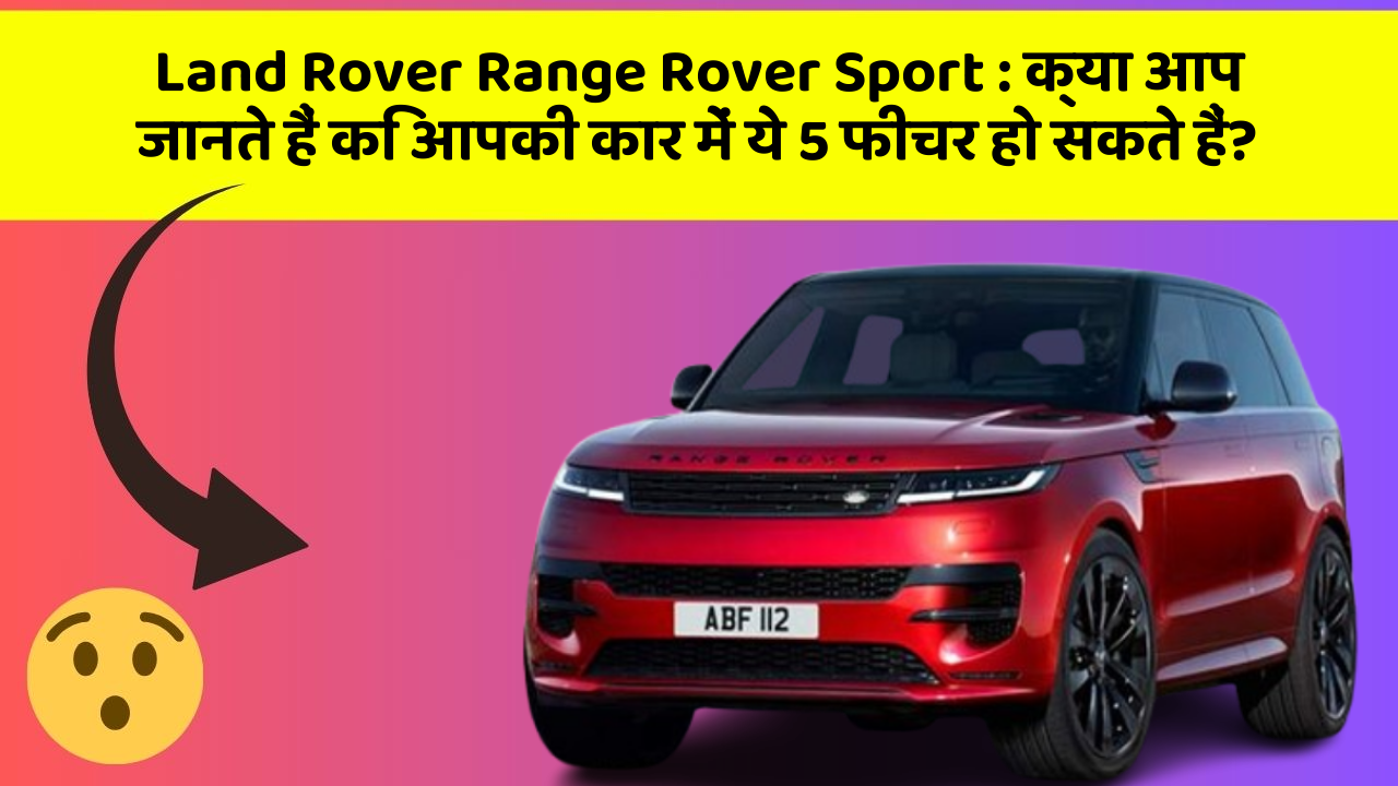 Land Rover Range Rover Sport : क्या आप जानते हैं कि आपकी कार में ये 5 फीचर हो सकते हैं?