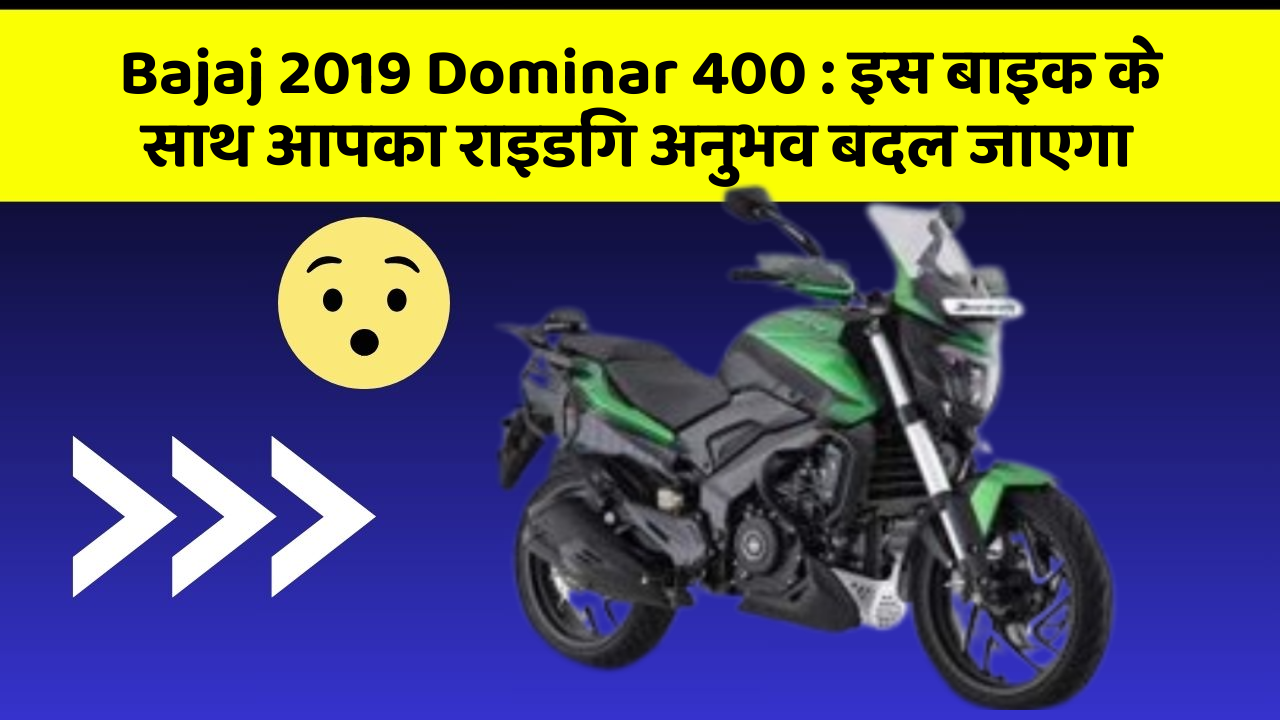 Bajaj 2019 Dominar 400: इस बाइक के साथ आपका राइडिंग अनुभव बदल जाएगा