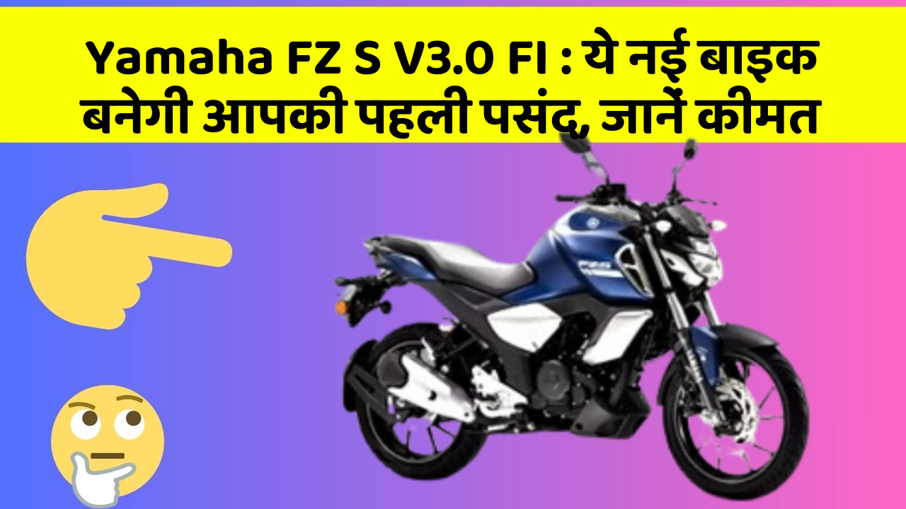 Yamaha FZ S V3.0 FI: ये नई बाइक बनेगी आपकी पहली पसंद, जानें कीमत