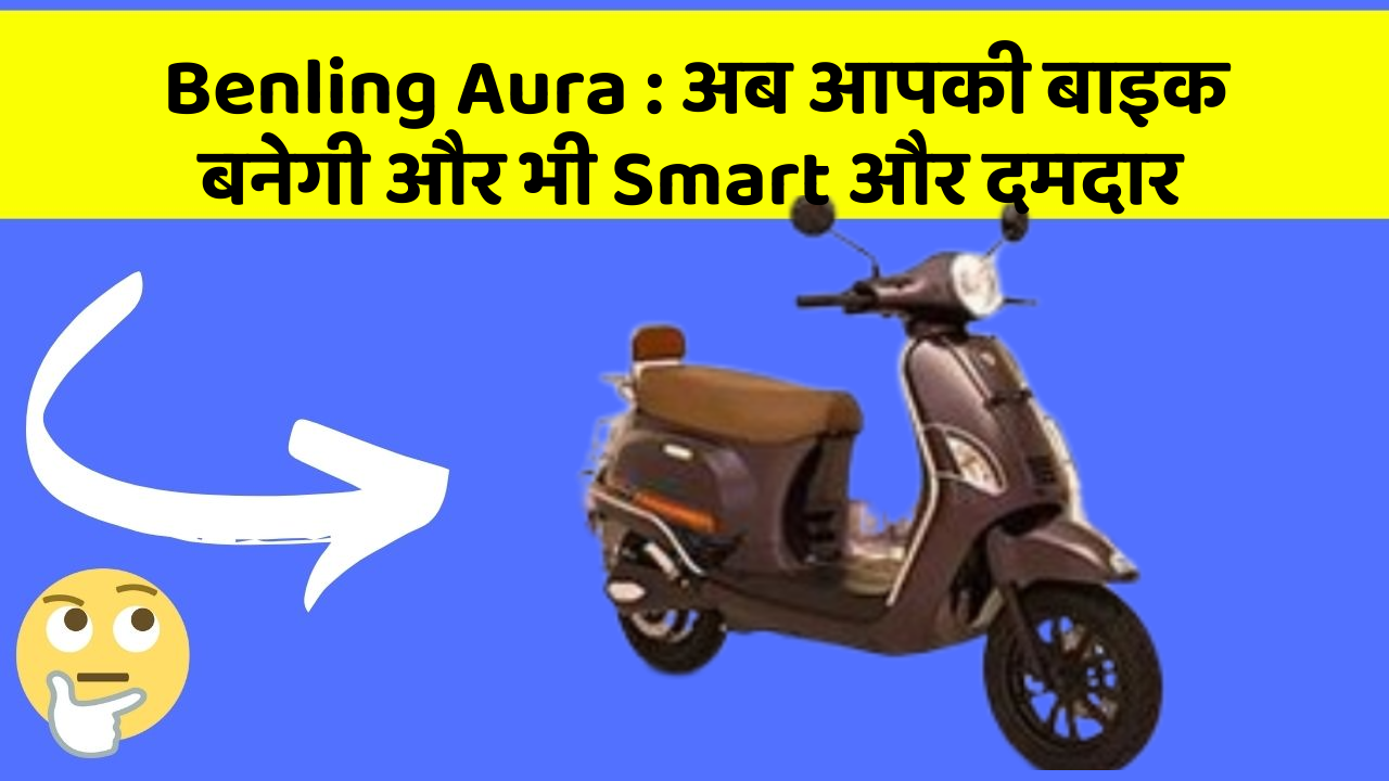 Benling Aura: अब आपकी बाइक बनेगी और भी Smart और दमदार