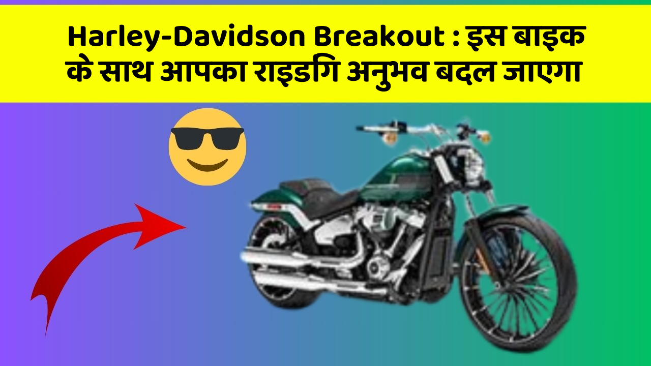 Harley-Davidson Breakout : इस बाइक के साथ आपका राइडिंग अनुभव बदल जाएगा