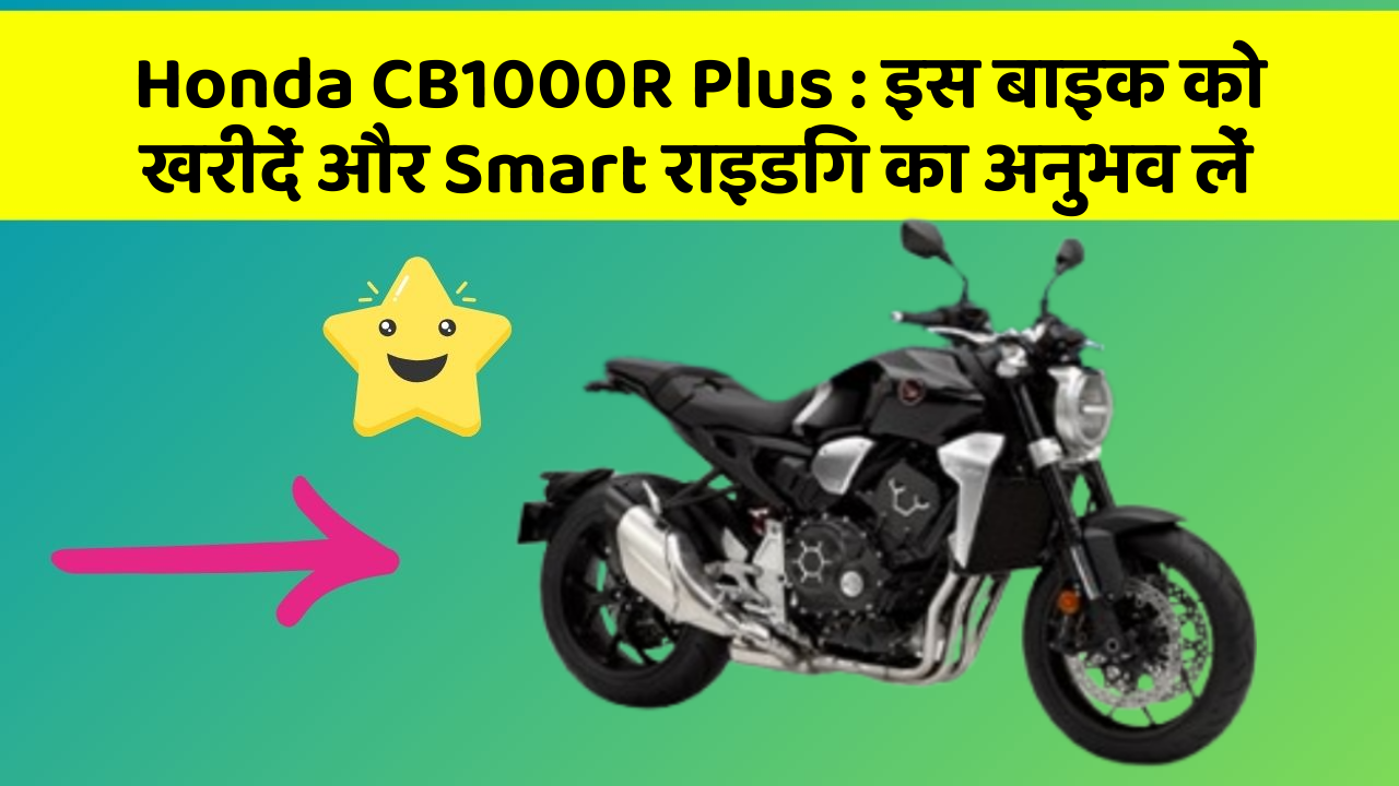 Honda CB1000R Plus : इस बाइक को खरीदें और Smart राइडिंग का अनुभव लें