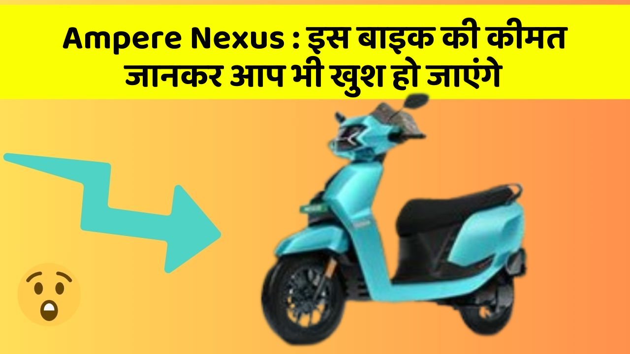 Ampere Nexus: इस बाइक की कीमत जानकर आप भी खुश हो जाएंगे