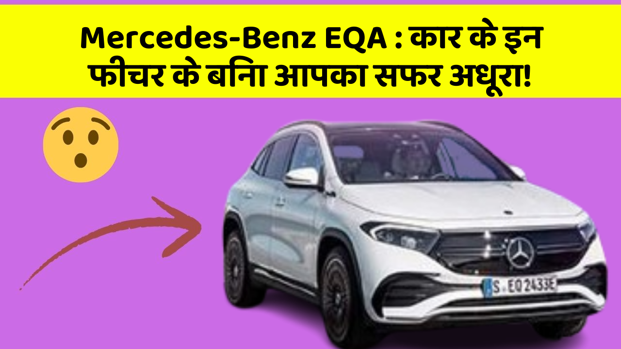 Mercedes-Benz EQA:कार के इन फीचर के बिना आपका सफर अधूरा!