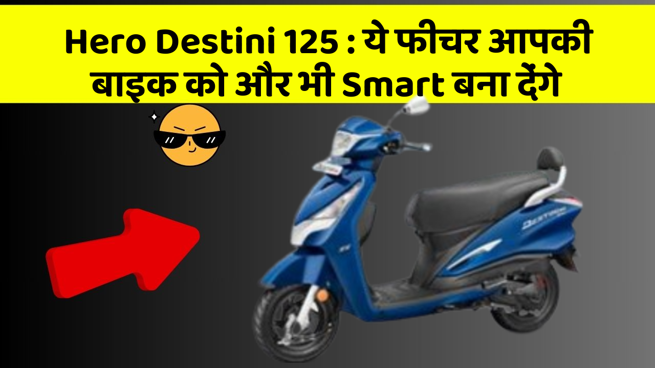 Hero Destini 125 : ये फीचर आपकी बाइक को और भी Smart बना देंगे
