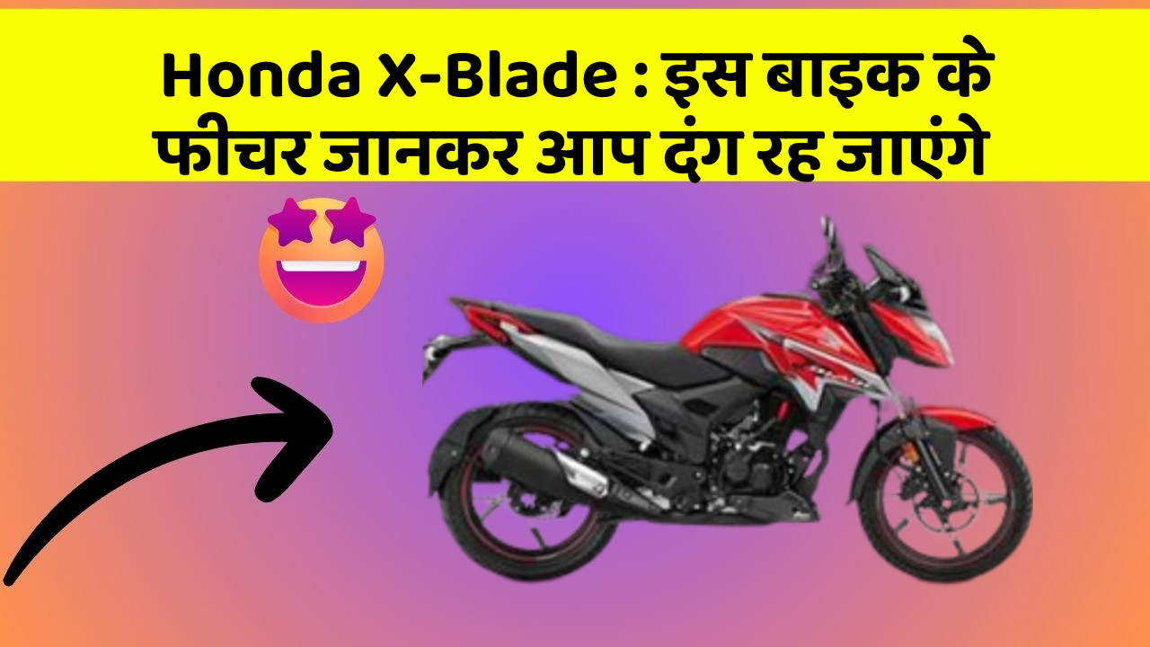 Honda X-Blade: इस बाइक के फीचर जानकर आप दंग रह जाएंगे