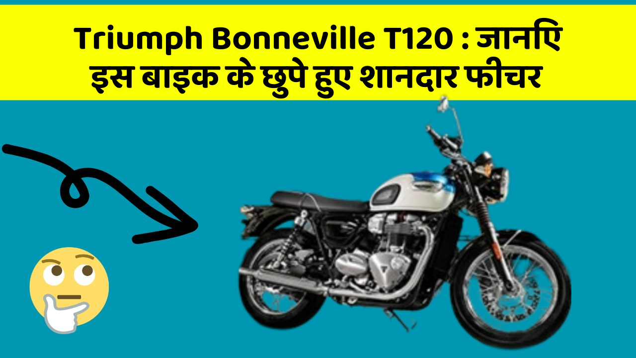 Triumph Bonneville T120:जानिए इस बाइक के छुपे हुए शानदार फीचर