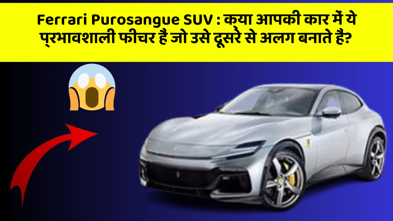 Ferrari Purosangue SUV: क्या आपकी कार में ये प्रभावशाली फीचर हैं जो उसे दूसरे से अलग बनाते हैं?